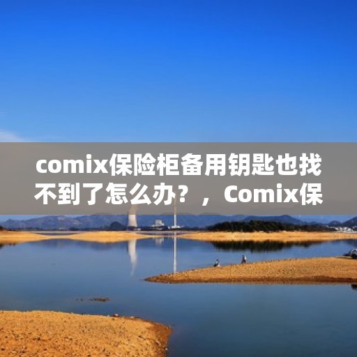 comix保险柜备用钥匙也找不到了怎么办？，Comix保险柜失去备用钥匙，该如何应对？