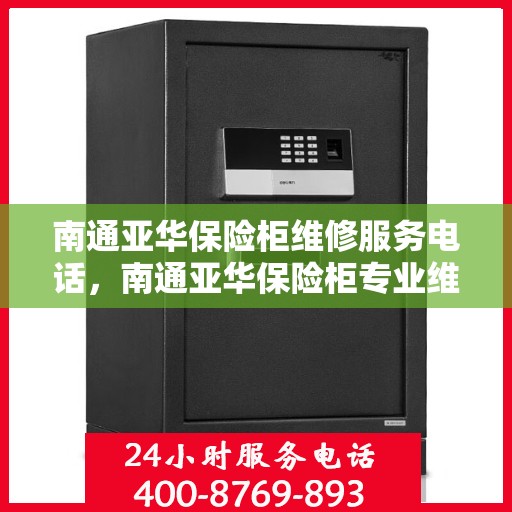 南通亚华保险柜维修服务电话，南通亚华保险柜专业维修服务热线
