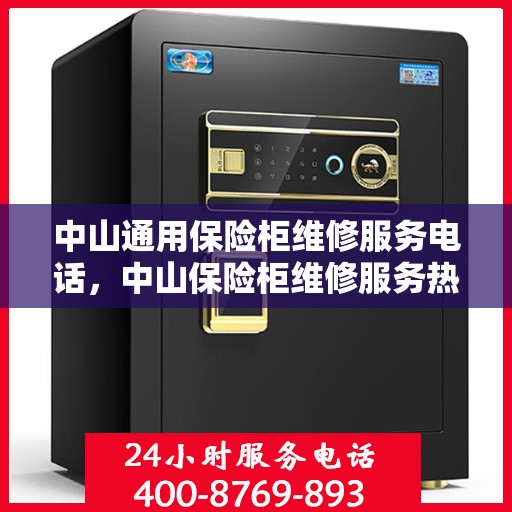 中山通用保险柜维修服务电话，中山保险柜维修服务热线，专业解决通用保险柜故障与电话查询