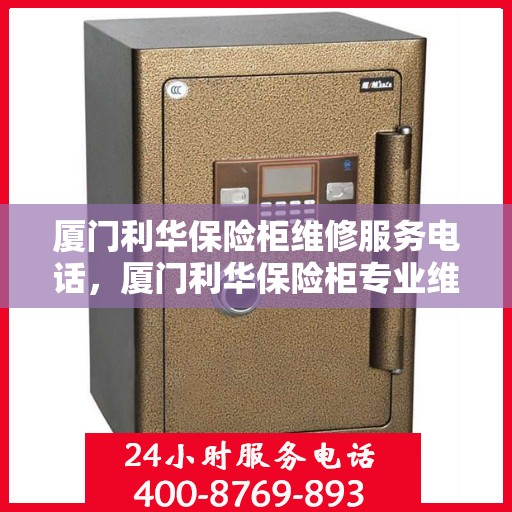 厦门利华保险柜维修服务电话，厦门利华保险柜专业维修服务热线
