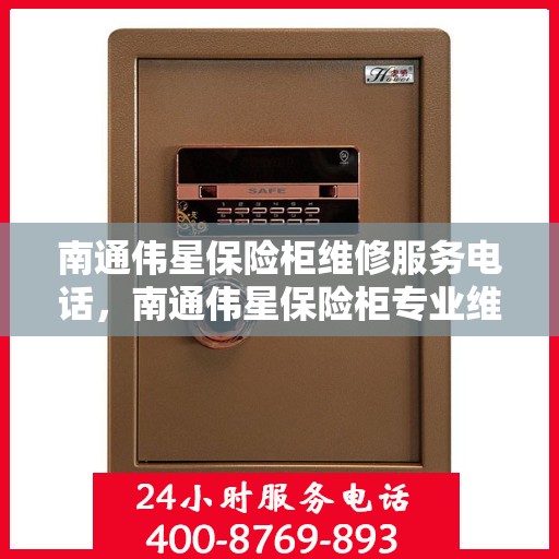 南通伟星保险柜维修服务电话，南通伟星保险柜专业维修服务热线