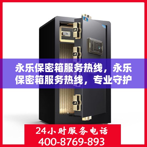 永乐保密箱服务热线，永乐保密箱服务热线，专业守护您的安全，全方位解答您的疑问。