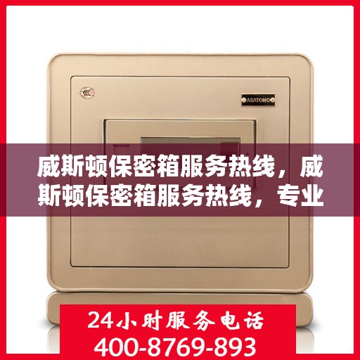威斯顿保密箱服务热线，威斯顿保密箱服务热线，专业解答，贴心保障