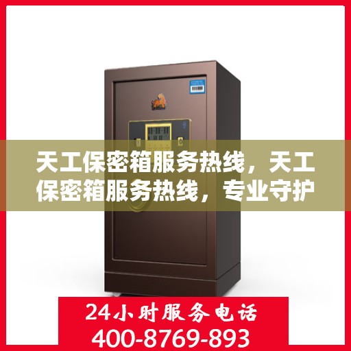 天工保密箱服务热线，天工保密箱服务热线，专业守护您的安全之选