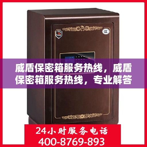 威盾保密箱服务热线，威盾保密箱服务热线，专业解答，贴心保障您的安全存储需求