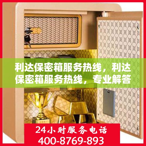 利达保密箱服务热线，利达保密箱服务热线，专业解答，贴心保障