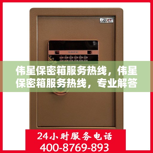 伟星保密箱服务热线，伟星保密箱服务热线，专业解答，贴心保障
