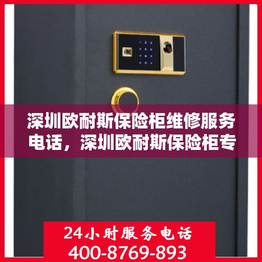 深圳欧耐斯保险柜维修服务电话，深圳欧耐斯保险柜专业维修服务热线
