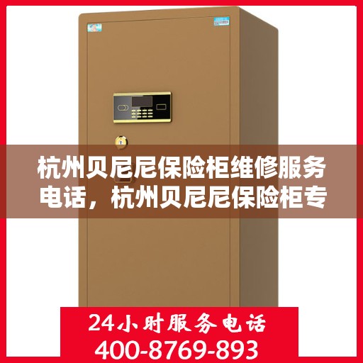 杭州贝尼尼保险柜维修服务电话，杭州贝尼尼保险柜专业维修服务热线
