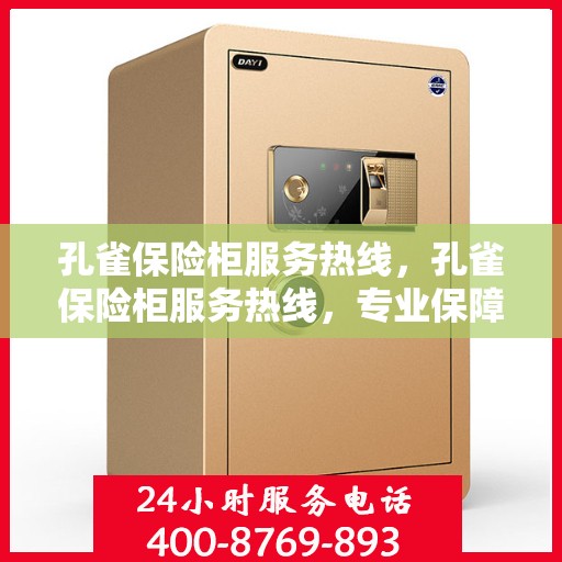 孔雀保险柜服务热线，孔雀保险柜服务热线，专业保障，贴心守护您的安全之选