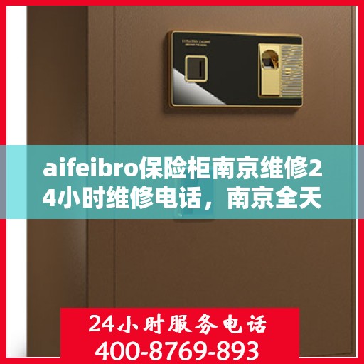 aifeibro保险柜南京维修24小时维修电话，南京全天候保险柜维修热线，Aifeibro保险柜专业维修服务团队