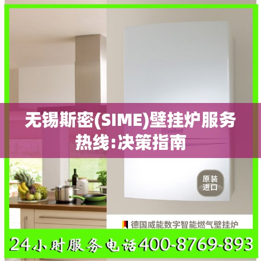 无锡斯密(SIME)壁挂炉服务热线:决策指南