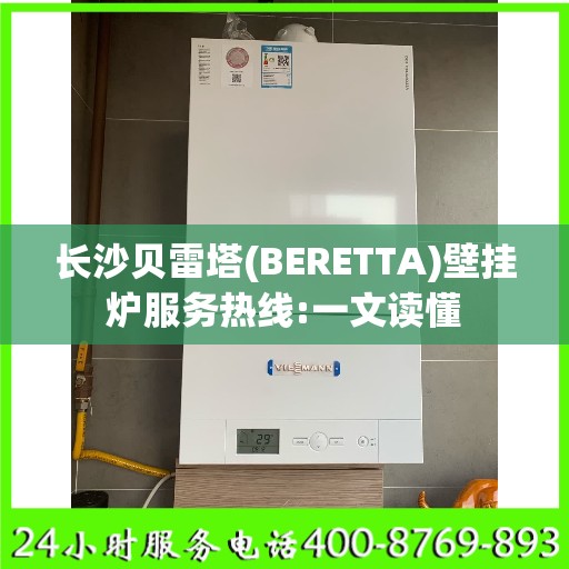 长沙贝雷塔(BERETTA)壁挂炉服务热线:一文读懂