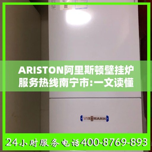 ARISTON阿里斯顿壁挂炉服务热线南宁市:一文读懂