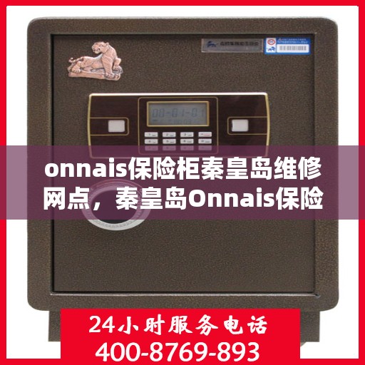 onnais保险柜秦皇岛维修网点，秦皇岛Onnais保险柜维修服务中心