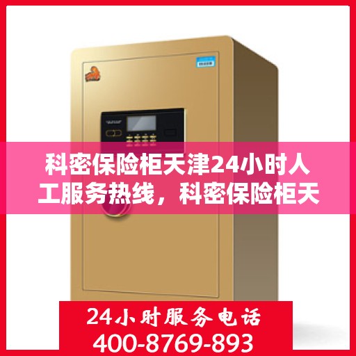 科密保险柜天津24小时人工服务热线，科密保险柜天津全天候人工服务热线支持，贴心守护您的安全需求