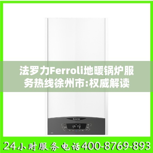 法罗力Ferroli地暖锅炉服务热线徐州市:权威解读
