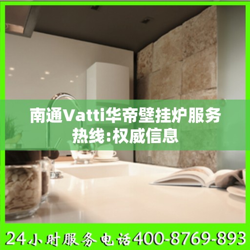 南通Vatti华帝壁挂炉服务热线:权威信息
