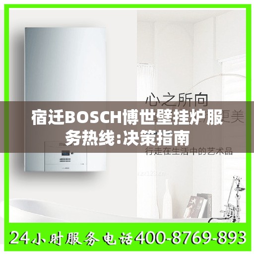 宿迁BOSCH博世壁挂炉服务热线:决策指南