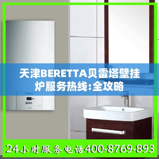 天津BERETTA贝雷塔壁挂炉服务热线:全攻略