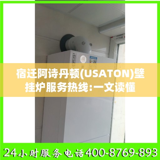 宿迁阿诗丹顿(USATON)壁挂炉服务热线:一文读懂