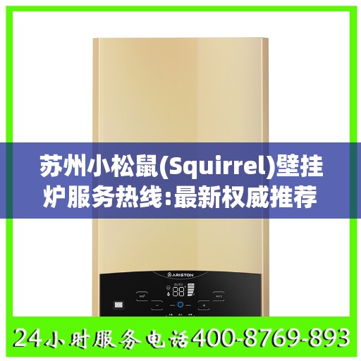 苏州小松鼠(Squirrel)壁挂炉服务热线:最新权威推荐