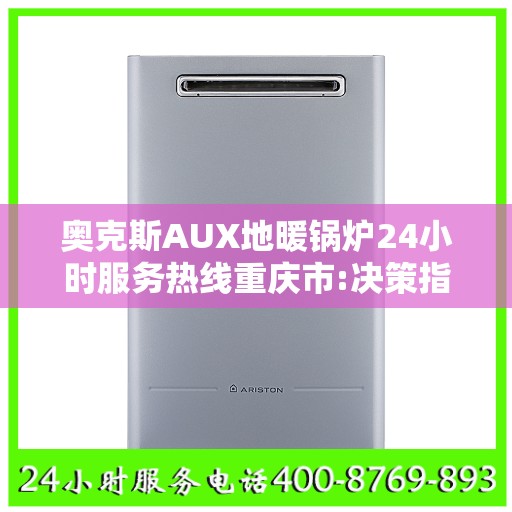 奥克斯AUX地暖锅炉24小时服务热线重庆市:决策指南