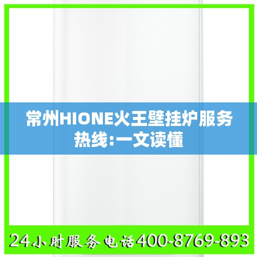 常州HIONE火王壁挂炉服务热线:一文读懂