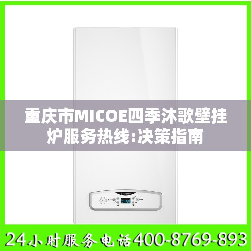 重庆市MICOE四季沐歌壁挂炉服务热线:决策指南