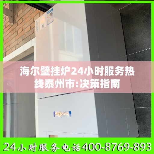 海尔壁挂炉24小时服务热线泰州市:决策指南