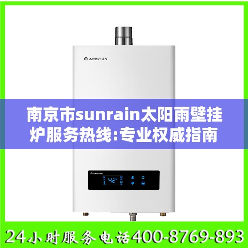 南京市sunrain太阳雨壁挂炉服务热线:专业权威指南