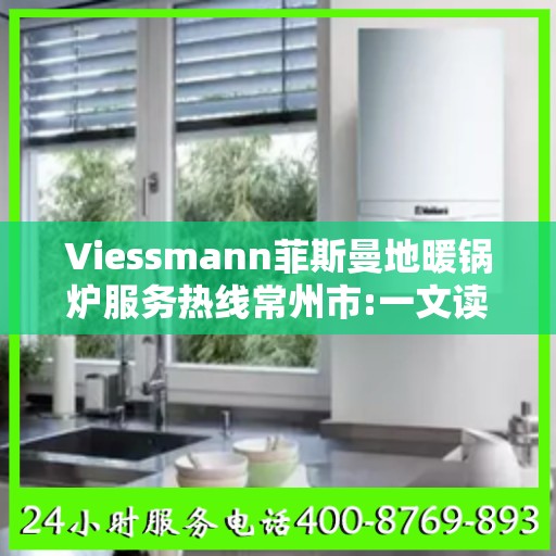 Viessmann菲斯曼地暖锅炉服务热线常州市:一文读懂