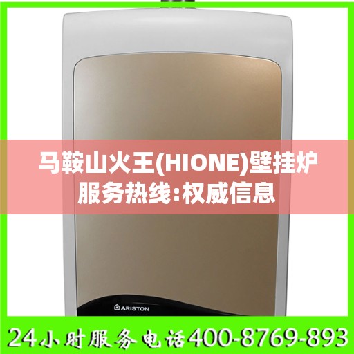 马鞍山火王(HIONE)壁挂炉服务热线:权威信息