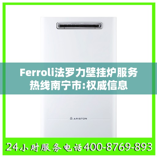 Ferroli法罗力壁挂炉服务热线南宁市:权威信息