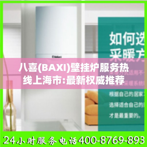 八喜(BAXI)壁挂炉服务热线上海市:最新权威推荐