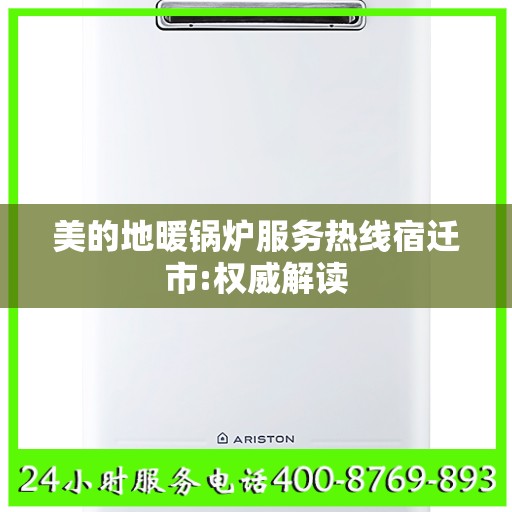 美的地暖锅炉服务热线宿迁市:权威解读