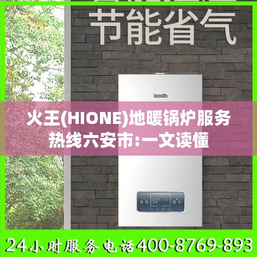 火王(HIONE)地暖锅炉服务热线六安市:一文读懂