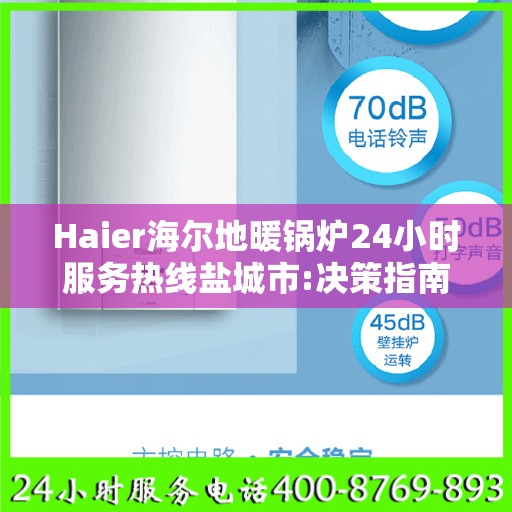 Haier海尔地暖锅炉24小时服务热线盐城市:决策指南