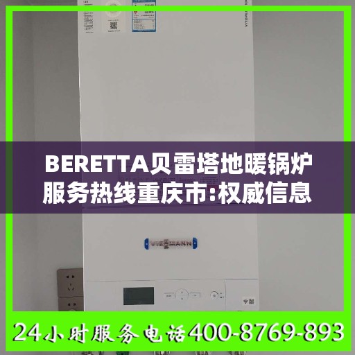BERETTA贝雷塔地暖锅炉服务热线重庆市:权威信息