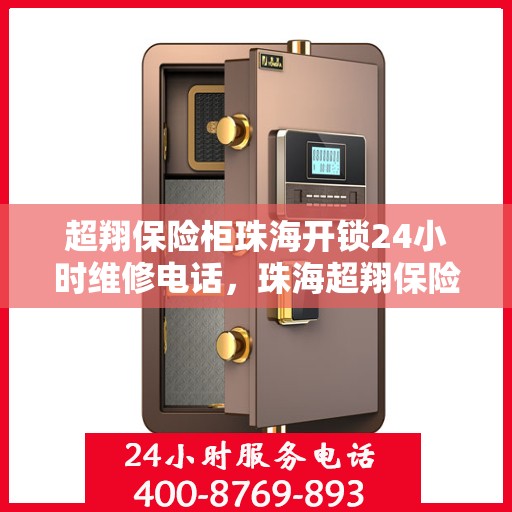 超翔保险柜珠海开锁24小时维修电话，珠海超翔保险柜开锁维修热线，全天候服务保障，专业开锁解您锁事之急