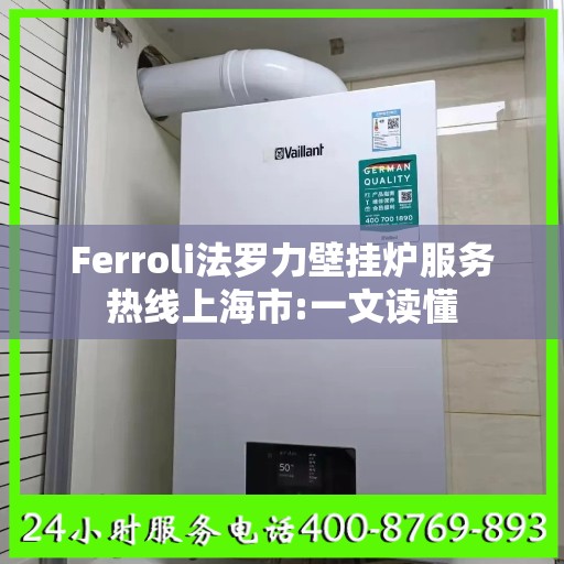 Ferroli法罗力壁挂炉服务热线上海市:一文读懂