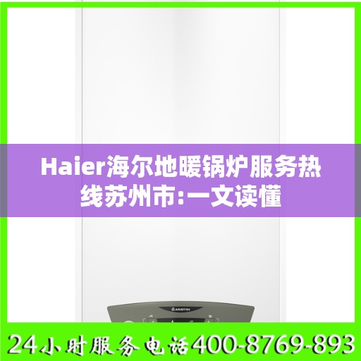 Haier海尔地暖锅炉服务热线苏州市:一文读懂