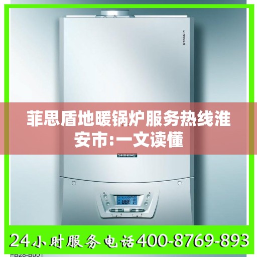 菲思盾地暖锅炉服务热线淮安市:一文读懂