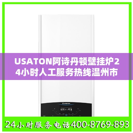 USATON阿诗丹顿壁挂炉24小时人工服务热线温州市:最新权威推荐