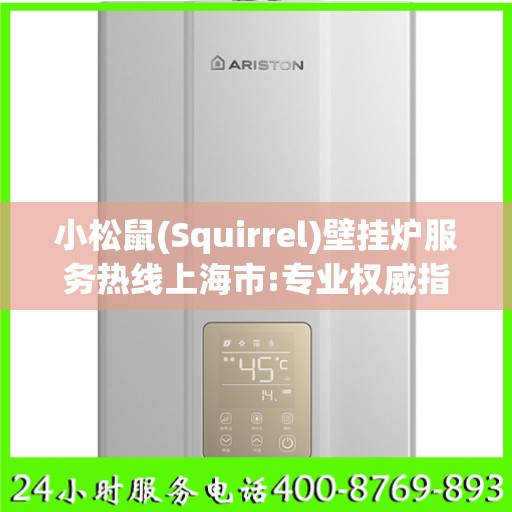 小松鼠(Squirrel)壁挂炉服务热线上海市:专业权威指南