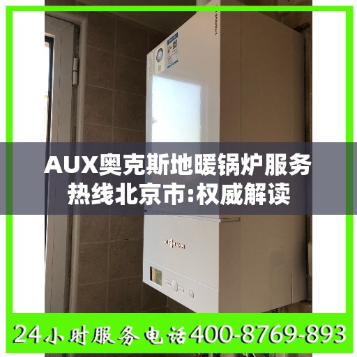 AUX奥克斯地暖锅炉服务热线北京市:权威解读