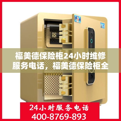 福美德保险柜24小时维修服务电话，福美德保险柜全天候专业维修服务热线