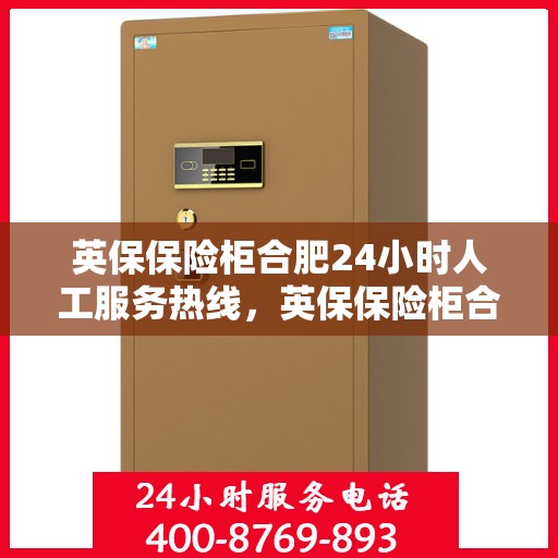 英保保险柜合肥24小时人工服务热线，英保保险柜合肥全天候人工服务热线，为您解决一切问题