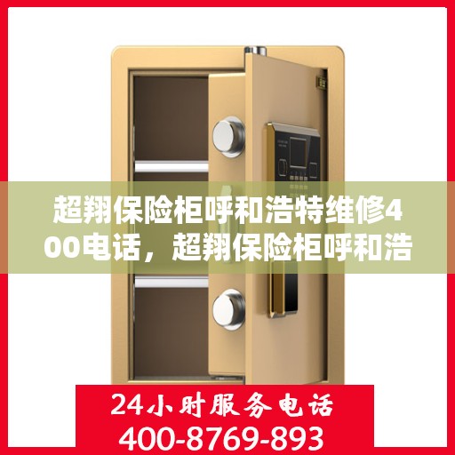 超翔保险柜呼和浩特维修400电话，超翔保险柜呼和浩特维修服务热线400电话详解