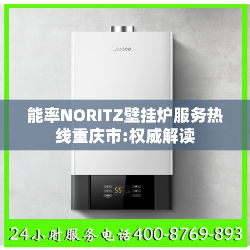 能率NORITZ壁挂炉服务热线重庆市:权威解读